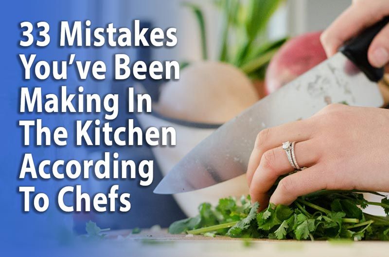 33 Mistakes You’ve Been Making-In The Kitchen According To Chefs